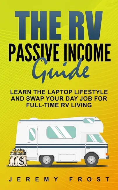 The RV Passive Income Guide: Learn The Laptop Lifestyle And Swap Your Day Job For Full-Time RV Living - Paperback