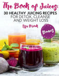 The Book of Juices: 30 Healthy Juicing Recipes for Detox, Cleanse and Weight Loss - Paperback