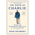The Book of Charlie: Wisdom from the Remarkable American Life of a 109-Year-Old Man - Paperback