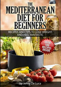 The Mediterranean Diet For Beginners- Lose Weight and Eat Healthily: Over 100 Delicious Recipes For Long, Healthy Life - Paperback