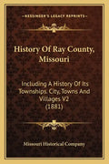 History Of Ray County, Missouri: Including A History Of Its Townships. City, Towns And Villages V2 (1881) - Paperback
