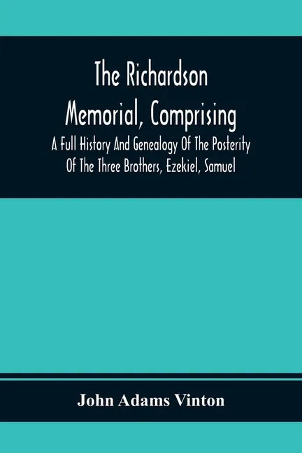 The Richardson Memorial, Comprising A Full History And Genealogy Of The Posterity Of The Three Brothers, Ezekiel, Samuel, And Thomas Richardson, Who C - Paperback