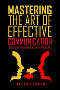 Mastering The Art of Effective Communication: Lessons I Learned As A Firefighter - Paperback