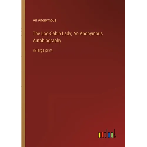 The Log-Cabin Lady; An Anonymous Autobiography: in large print - Paperback