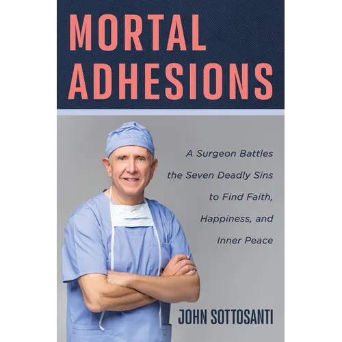 Mortal Adhesions: A Surgeon Battles the Seven Deadly Sins to Find Faith, Happiness, and Inner Peace - Hardcover