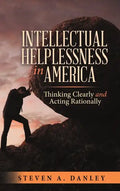 Intellectual Helplessness in America: Thinking Clearly and Acting Rationally - Hardcover