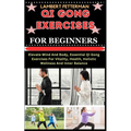 Qi Gong Exercises for Beginners: Elevate Mind And Body, Essential Qi Gong Exercises For Vitality, Health, Holistic Wellness And Inner Balance - Paperback