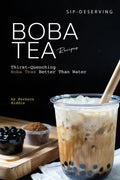 Sip-Deserving Boba Tea Recipes: Thirst-Quenching Boba Teas Better Than Water - Paperback