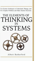 The Elements of Thinking in Systems: Use Systems Archetypes to Understand, Manage, and Fix Complex Problems and Make Smarter Decisions - Hardcover