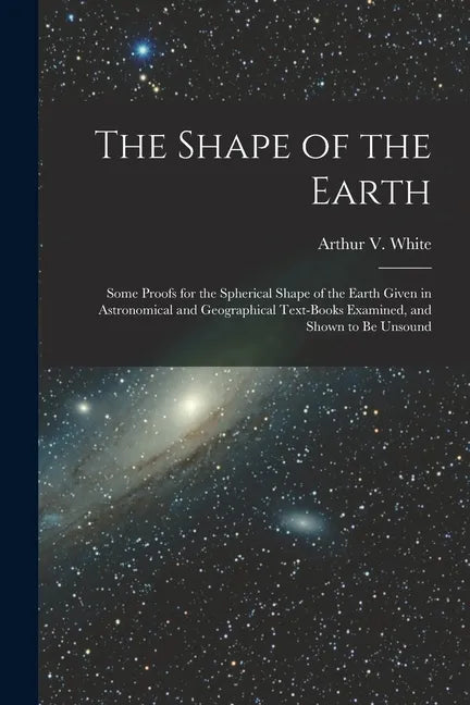 The Shape of the Earth [microform]: Some Proofs for the Spherical Shape of the Earth Given in Astronomical and Geographical Text-books Examined, and S - Paperback