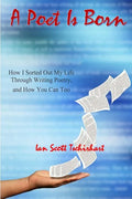 A Poet Is Born: How I Sorted Out My Life Through Writing Poetry, And How You Can Too - Paperback