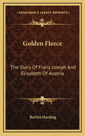 Golden Fleece: The Story Of Franz Joseph And Elisabeth Of Austria - Hardcover