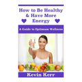 How to Be Healthy & Have More Energy: A Guide to Optimum Wellness. - Paperback
