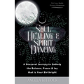 Soul Healing & Spirit Dancing: A Seasonal Journey to Embody the Balance, Peace and Joy that is Your Birthright - Paperback