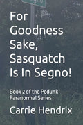 For Goodness Sake, Sasquatch Is In Segno!: Book 2 of the Podunk Paranormal Series - Paperback