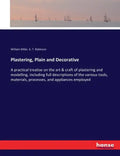 Plastering, Plain and Decorative: A practical treatise on the art & craft of plastering and modelling, including full descriptions of the various tool - Paperback