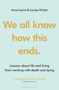 We All Know How This Ends: Lessons about Life and Living from Working with Death and Dying - Paperback