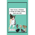 How to be a Chicken: a Guide for Baby Chicks (and one cat) - Hardcover