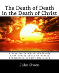 The Death of Death in the Death of Christ: A Treatise in Which the Whole Controversy about Universal Redemption is Fully Discussed - Paperback