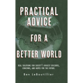 Practical Advice for a Better World: Real solutions for society's biggest discords, concerns, and hopes for the future. - Hardcover