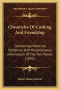 Chronicles Of Cushing And Friendship: Containing Historical, Statistical, And Miscellaneous Information Of The Two Towns (1892) - Paperback
