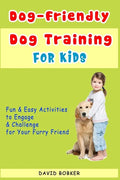 Dog-Friendly, Dog Training For Kids: Fun and Easy Activities to Engage and Challenge for Your Furry Friend - Paperback