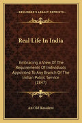 Real Life In India: Embracing A View Of The Requirements Of Individuals Appointed To Any Branch Of The Indian Public Service (1847) - Paperback