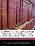 Examining the Abusive and Deadly Use of Seclusion and Restraint in Schools - Paperback