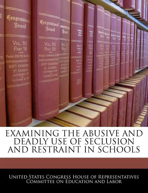 Examining the Abusive and Deadly Use of Seclusion and Restraint in Schools - Paperback