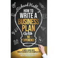 How to Write a Business Plan With No Experience: A Simple Guide With Tons of Business Plan Examples to Achieve a Successful Business and Attain Profit - Paperback