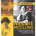 Nellie McClung - The Witty Human Rights Activist, Author & Legislator of Canada Canadian History for Kids True Canadian Heroes - Hardcover