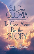 Soli Deo Gloria: To God Alone Be the Glory - Paperback