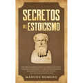 Secretos del Estoicismo: Descubra la Filosofía Estoica y el Arte de la Felicidad; ¡Aumente sus Emociones y la Vida Cotidiana Moderna Siguiendo - Paperback