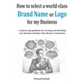 How to select a world-class Brand Name or Logo for My Business: A step by step guideline for creating and defending your Business Identity with effect - Paperback