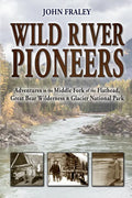 Wild River Pioneers (2nd Ed): Adventures in the Middle Fork of the Flathead, Great Bear Wilderness, and Glacier Np, New & Updated - Paperback