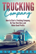 Trucking Company: How to Start a Trucking Company, Be Your Own Boss, and Make Good Profits - Paperback