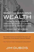 How To Build Your Dream Window Cleaning Business In Record Time: The Insider's Guide to Starting, Building, and Dominating Your Window Cleaning Market - Paperback