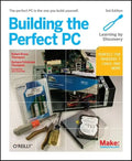 Building the Perfect PC: The Perfect PC Is the One You Build Yourself - Paperback