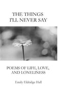 The Things I'll Never Say: Poems of life, love, and loneliness - Paperback