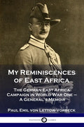 My Reminiscences of East Africa: The German East Africa Campaign in World War One - A General's Memoir - Paperback