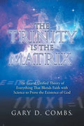 The Trinity Is the Matrix: The Grand Unified Theory of Everything That Blends Faith with Science to Prove the Existence of God - Paperback