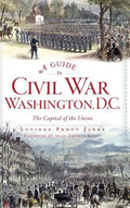 A Guide to Civil War Washington, D.C.: The Capital of the Union - Hardcover