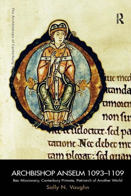 Archbishop Anselm 1093-1109: Bec Missionary, Canterbury Primate, Patriarch of Another World - Paperback