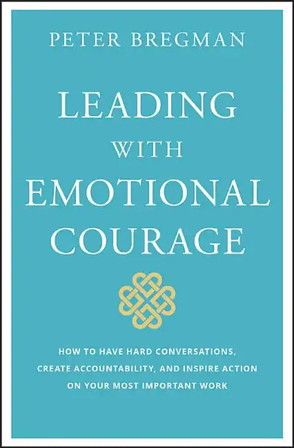 Leading with Emotional Courage: How to Have Hard Conversations, Create Accountability, and Inspire Action on Your Most Important Work - Hardcover