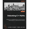 Debunking C++ Myths: Embark on an insightful journey to uncover the truths behind popular C++ myths and misconceptions - Paperback