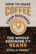 The Whole Business of Beans: How to Make Coffee Your Business - Paperback