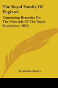 The Royal Family Of England: Containing Remarks On The Principle Of The Royal Succession (1851) - Paperback