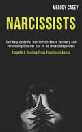 Narcissists: Self Help Guide for Narcissistic Abuse Recovery and Personality Disorder and Be No More Codependent (Empath & Healing From Emotional Abus - Paperback