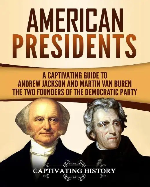 American Presidents: A Captivating Guide to Andrew Jackson and Martin Van Buren - The Two Founders of the Democratic Party - Paperback