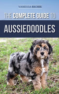 The Complete Guide to Aussiedoodles: Finding, Caring For, Training, Feeding, Socializing, and Loving Your New Aussidoodle - Hardcover